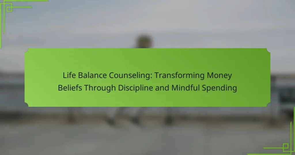 Life Balance Counseling: Transforming Money Beliefs Through Discipline and Mindful Spending
