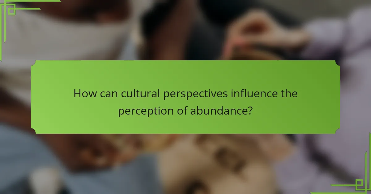 How can cultural perspectives influence the perception of abundance?
