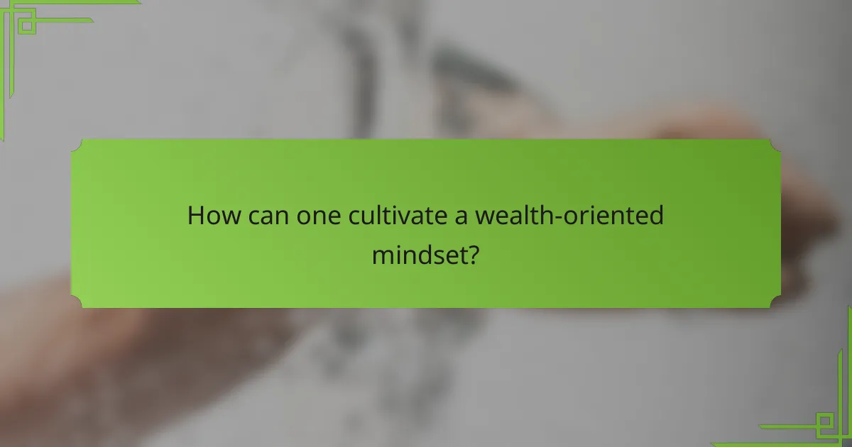 How can one cultivate a wealth-oriented mindset?