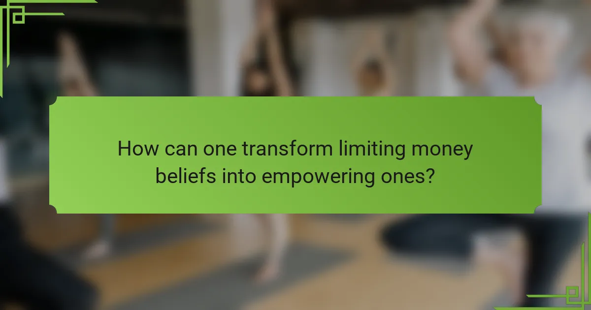 How can one transform limiting money beliefs into empowering ones?