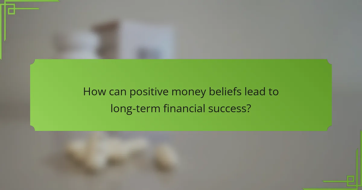 How can positive money beliefs lead to long-term financial success?