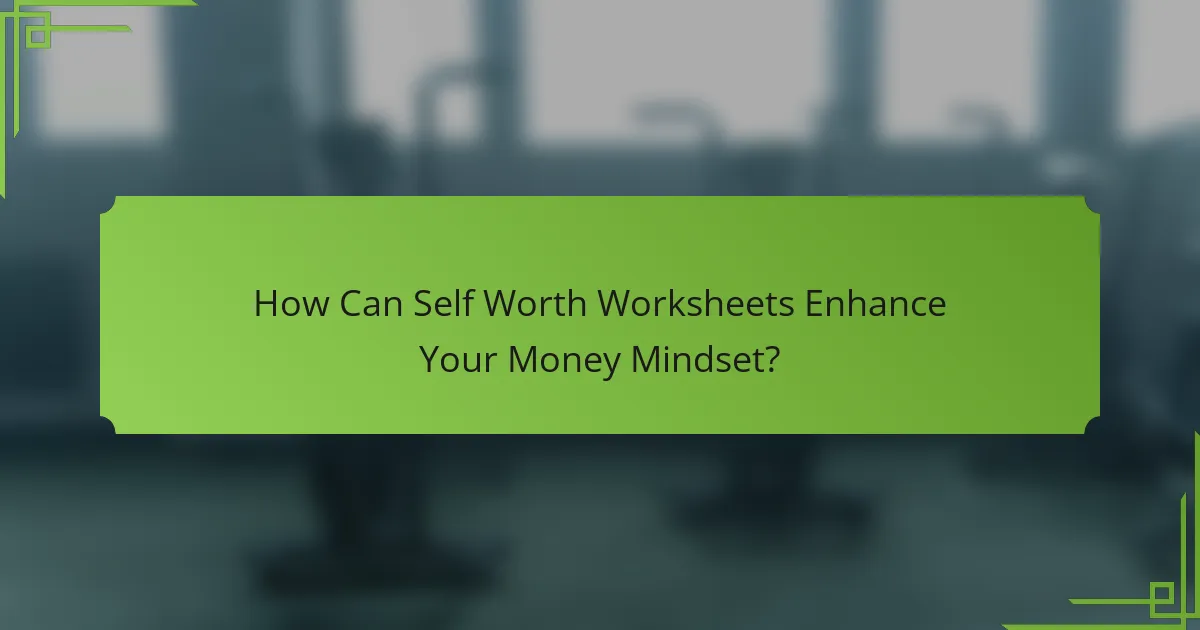 How Can Self Worth Worksheets Enhance Your Money Mindset?