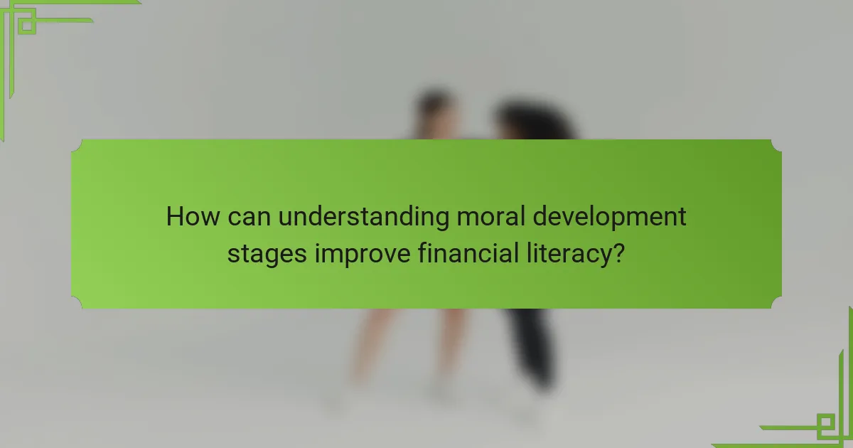 How can understanding moral development stages improve financial literacy?