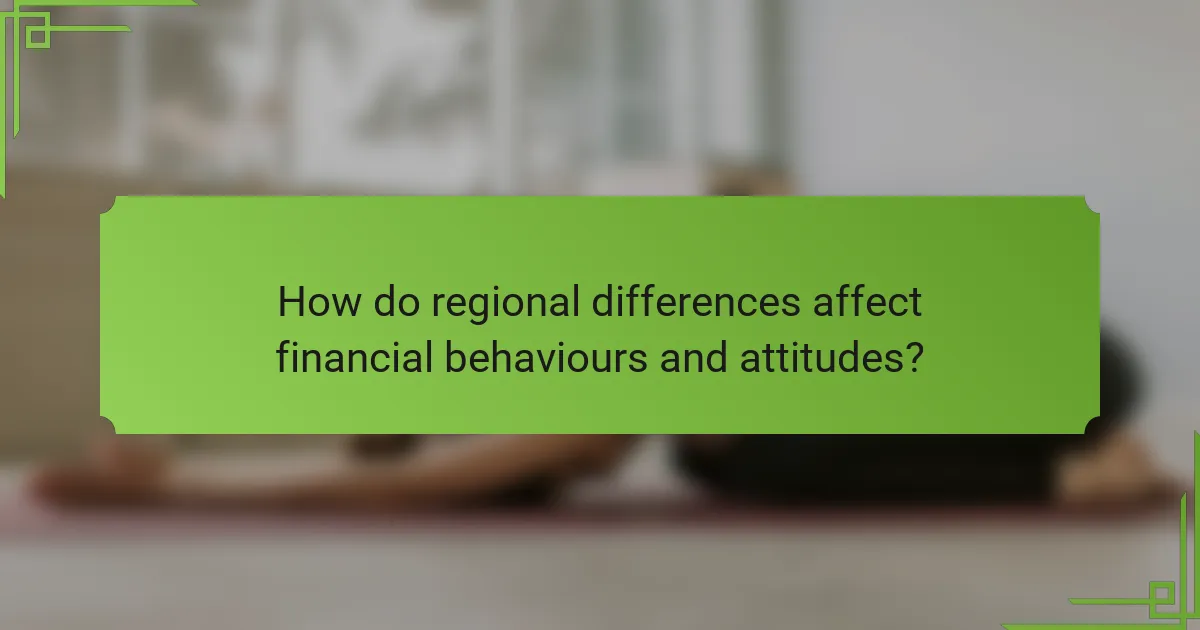 How do regional differences affect financial behaviours and attitudes?