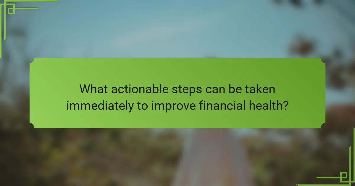 What actionable steps can be taken immediately to improve financial health?