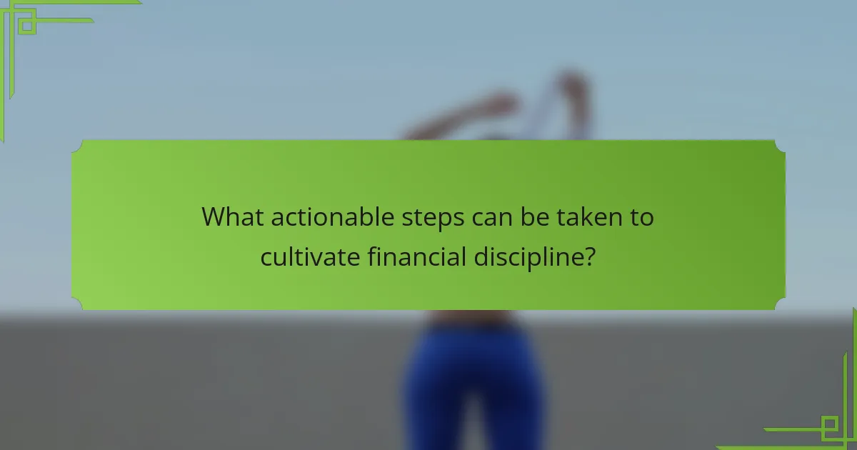 What actionable steps can be taken to cultivate financial discipline?