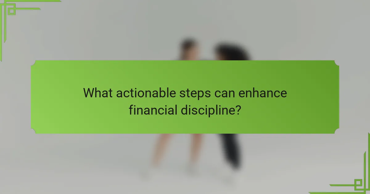 What actionable steps can enhance financial discipline?