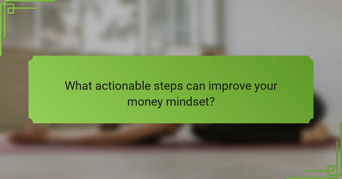 What actionable steps can improve your money mindset?