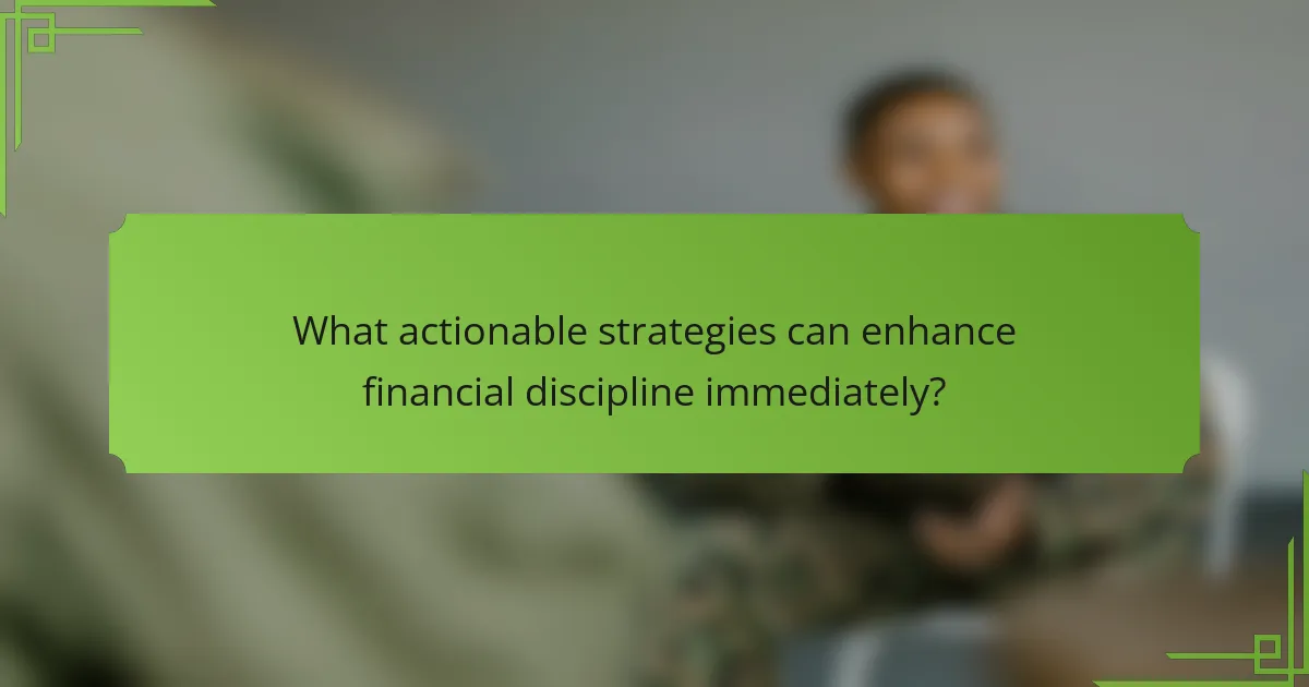 What actionable strategies can enhance financial discipline immediately?