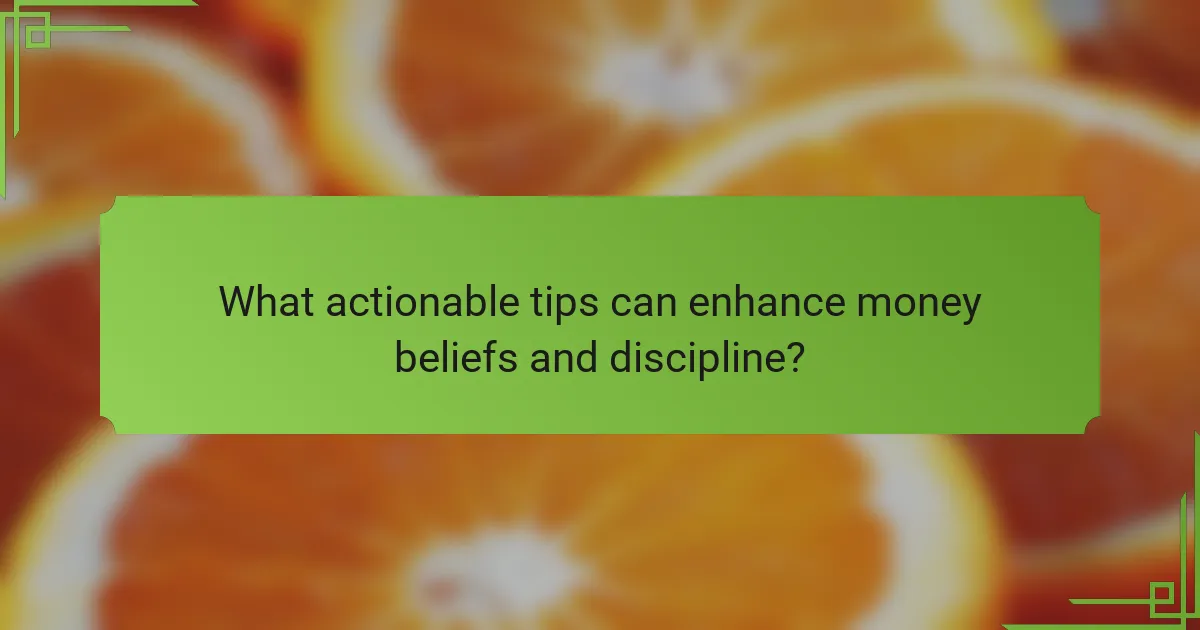 What actionable tips can enhance money beliefs and discipline?