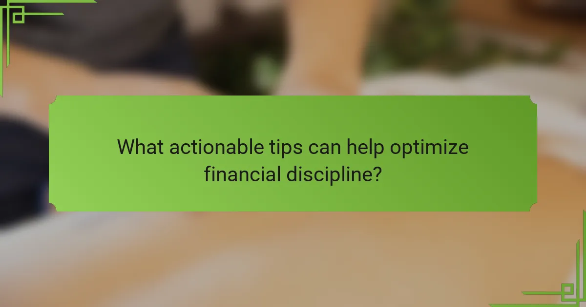 What actionable tips can help optimize financial discipline?