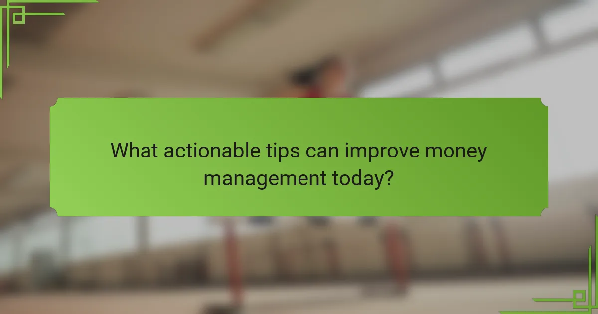 What actionable tips can improve money management today?