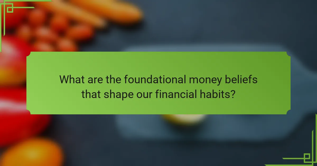 What are the foundational money beliefs that shape our financial habits?