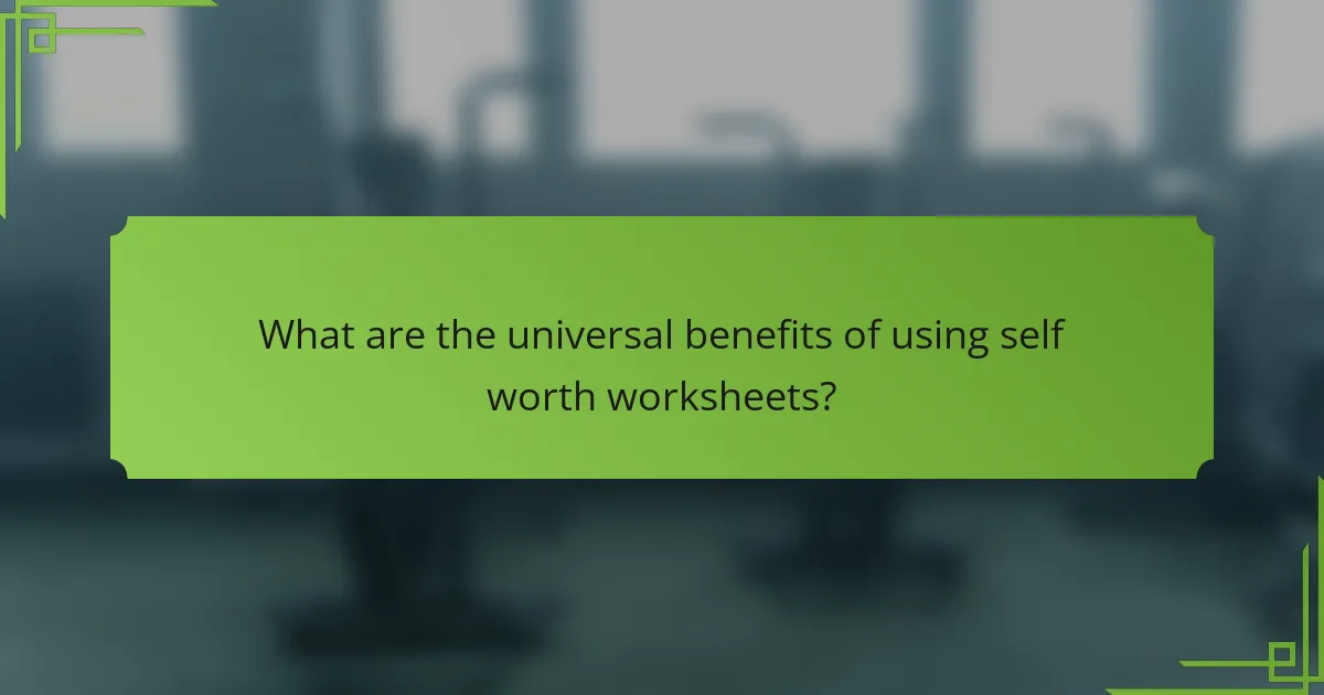 What are the universal benefits of using self worth worksheets?