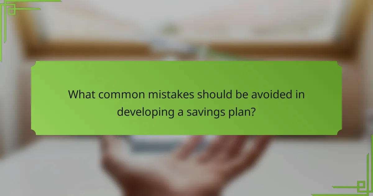 What common mistakes should be avoided in developing a savings plan?