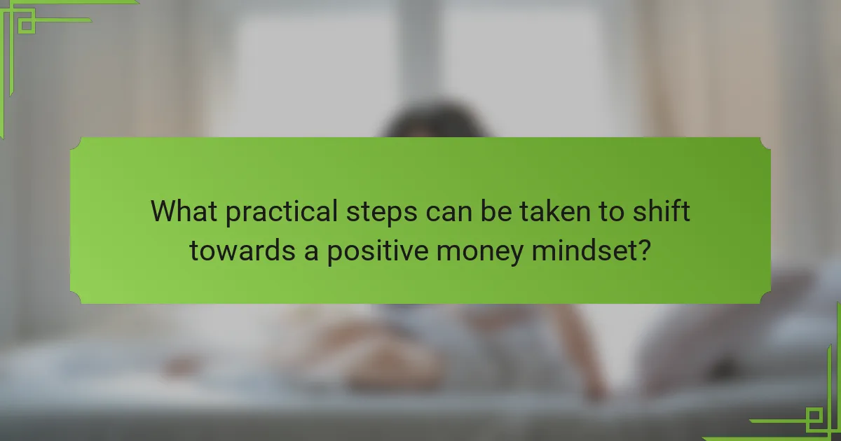 What practical steps can be taken to shift towards a positive money mindset?