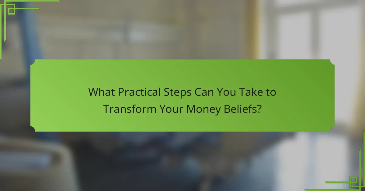What Practical Steps Can You Take to Transform Your Money Beliefs?