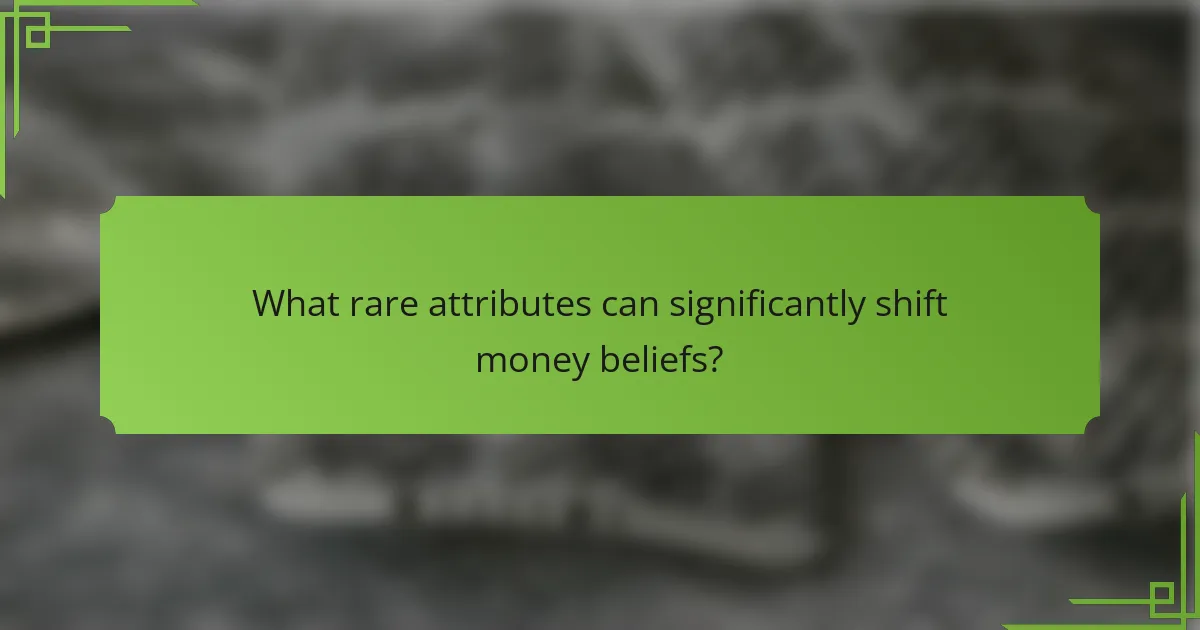 What rare attributes can significantly shift money beliefs?
