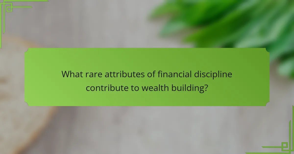 What rare attributes of financial discipline contribute to wealth building?