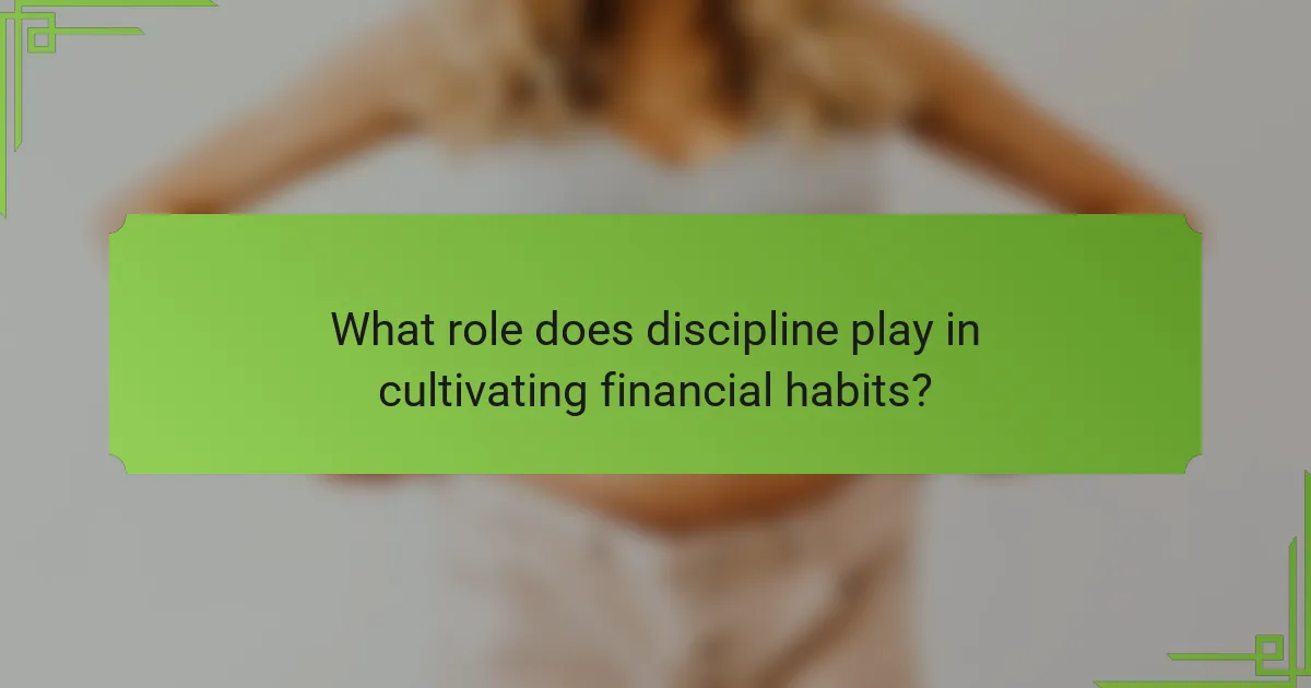 What role does discipline play in cultivating financial habits?