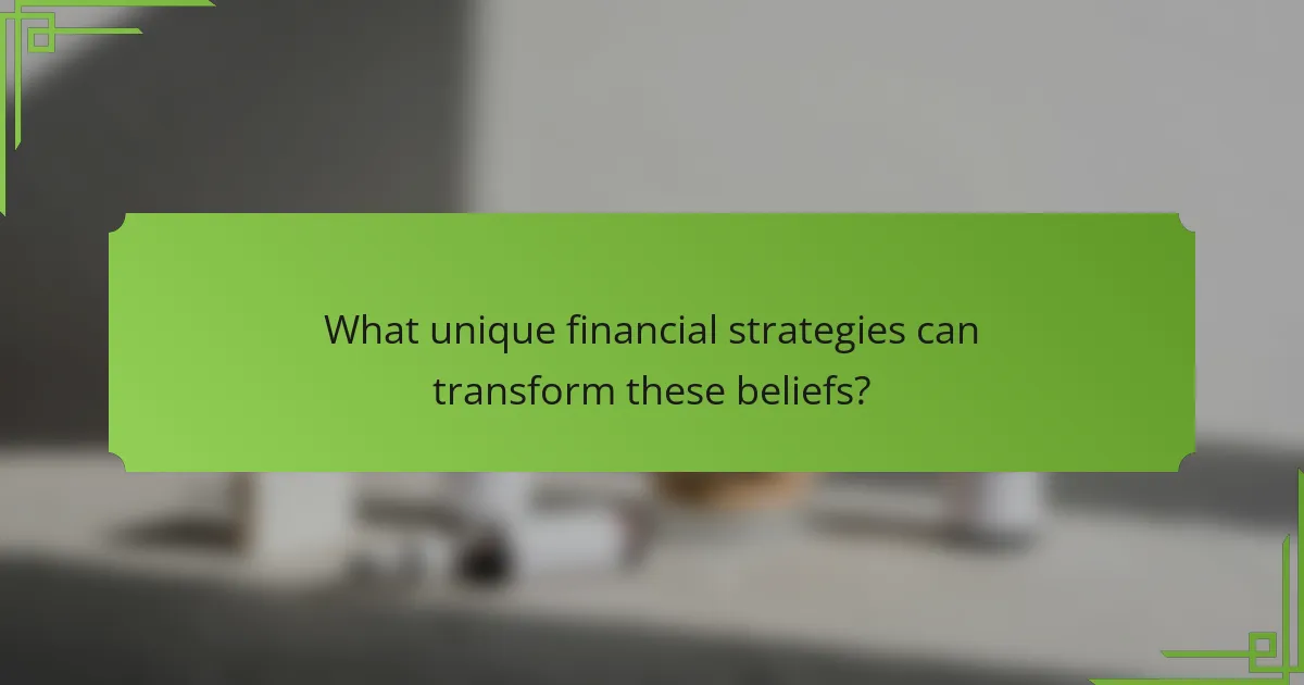 What unique financial strategies can transform these beliefs?