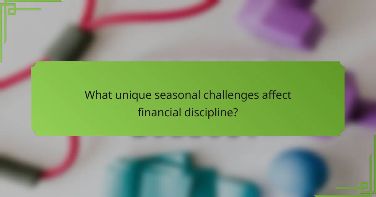 What unique seasonal challenges affect financial discipline?